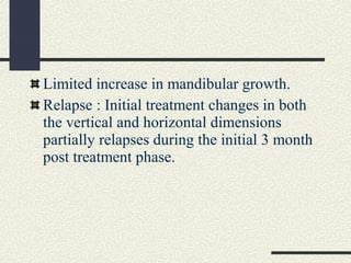 Limited increase in mandibular growth.
Relapse : Initial treatment changes in both
the vertical and horizontal dimensions
...