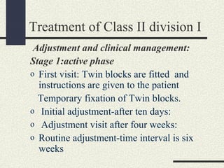 Treatment of Class II division I
Adjustment and clinical management:
Stage 1:active phase
o First visit: Twin blocks are f...