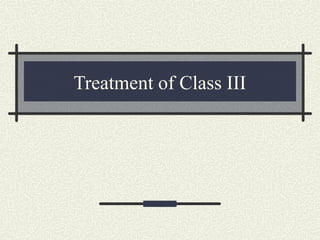 Treatment of Class III
 