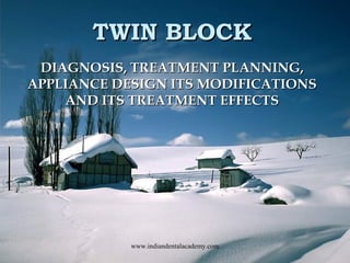TWIN BLOCKTWIN BLOCK
DIAGNOSIS, TREATMENT PLANNING,DIAGNOSIS, TREATMENT PLANNING,
APPLIANCE DESIGN ITS MODIFICATIONSAPPLIANCE DESIGN ITS MODIFICATIONS
AND ITS TREATMENT EFFECTSAND ITS TREATMENT EFFECTS
www.indiandentalacademy.com
 