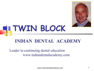 TWIN BLOCK
INDIAN DENTAL ACADEMY
Leader in continuing dental education
www.indiandentalacademy.com

www.indiandentalacademy.com

1

 
