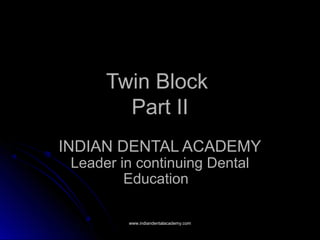 Twin BlockTwin Block
Part IIPart II
INDIAN DENTAL ACADEMY
Leader in continuing Dental
Education
www.indiandentalacademy.comwww.indiandentalacademy.com
 
