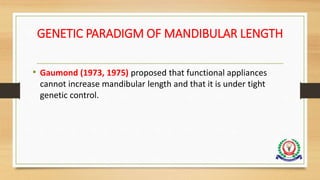 GENETIC PARADIGM OF MANDIBULAR LENGTH
• Gaumond (1973, 1975) proposed that functional appliances
cannot increase mandibular length and that it is under tight
genetic control.
 