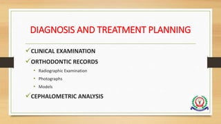 DIAGNOSIS AND TREATMENT PLANNING
CLINICAL EXAMINATION
ORTHODONTIC RECORDS
• Radiographic Examination
• Photographs
• Models
CEPHALOMETRIC ANALYSIS
 