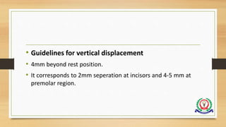 • Guidelines for vertical displacement
• 4mm beyond rest position.
• It corresponds to 2mm seperation at incisors and 4-5 mm at
premolar region.
 