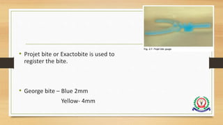 • Projet bite or Exactobite is used to
register the bite.
• George bite – Blue 2mm
Yellow- 4mm
 