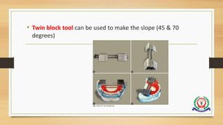 • Twin block tool can be used to make the slope (45 & 70
degrees)
 