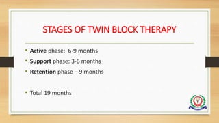 STAGES OF TWIN BLOCK THERAPY
• Active phase: 6-9 months
• Support phase: 3-6 months
• Retention phase – 9 months
• Total 19 months
 