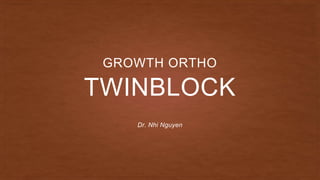 TWINBLOCK
GROWTH ORTHO
Dr. Nhi Nguyen
 