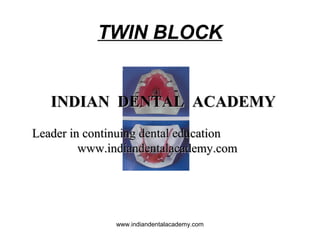 TWIN BLOCK

INDIAN DENTAL ACADEMY
Leader in continuing dental education
www.indiandentalacademy.com

www.indiandentalacademy.com

 