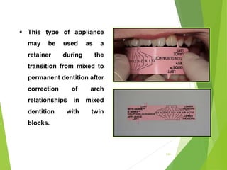 110
 This type of appliance
may be used as a
retainer during the
transition from mixed to
permanent dentition after
correction of arch
relationships in mixed
dentition with twin
blocks.
 