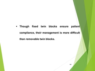 149
 Though fixed twin blocks ensure patient
compliance, their management is more difficult
than removable twin blocks.
 