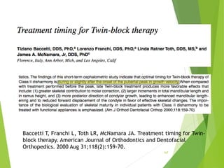 167
Baccetti T, Franchi L, Toth LR, McNamara JA. Treatment timing for Twin-
block therapy. American Journal of Orthodontics and Dentofacial
Orthopedics. 2000 Aug 31;118(2):159-70.
 