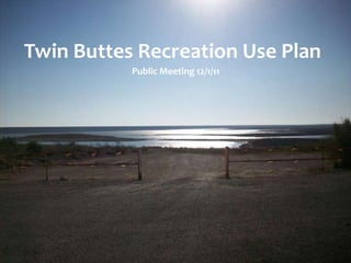 Twin Buttes Recreation Use Plan
           Public Meeting 12/1/11
 