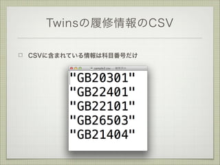 Twinsの履修情報のCSV
CSVに含まれている情報は科目番号だけ

 
