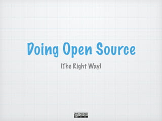 Doing Open Source 
(The Right Way) 
 