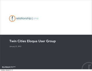 Twin Cities Eloqua User Group
                January 31, 2012




Tuesday, January 31, 12                         1
 