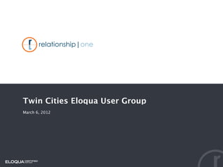 Twin Cities Eloqua User Group
March 6, 2012
 