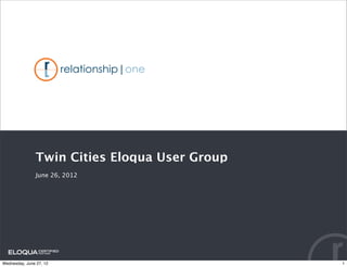 Twin Cities Eloqua User Group
               June 26, 2012




Wednesday, June 27, 12                         1
 