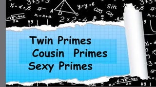 Twin Primes
Cousin Primes
Sexy Primes
 