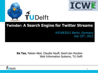 Twinder: A Search Engine for Twitter Streams

                                   #ICWE2012 Berlin, Germany
                                              July 25th, 2012




     Ke Tao, Fabian Abel, Claudia Hauff, Geert-Jan Houben
                      Web Information Systems, TU Delft



                                                            1
 
