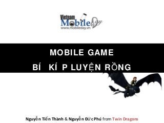 MOBILE GAME
BÍ KÍ P LUY N R NGỆ Ồ
Nguy n Ti n Thànhễ ế & Nguy n Đ c Phúễ ứ from Twin Dragons
 