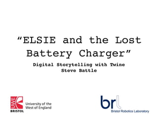 “ELSIE and the Lost
Battery Charger”
Digital Storytelling with Twine
Steve Battle
 