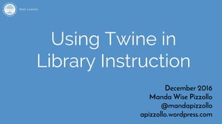 Using Twine in
Library Instruction
December 2016
Manda Wise Pizzollo
@mandapizzollo
apizzollo wordpress com
 