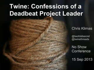 Twine: Confessions of a
Deadbeat Project Leader
Chris Klimas
@twofoldsecret
@twinethreads

No Show
Conference
15 Sep 2013

 