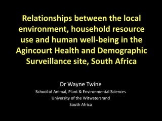 Relationships between the local
environment, household resource
 use and human well-being in the
Agincourt Health and Demo...