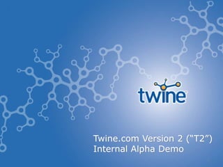 1<br />Twine.com Version 2 (“T2”)<br />Internal Alpha Demo<br />