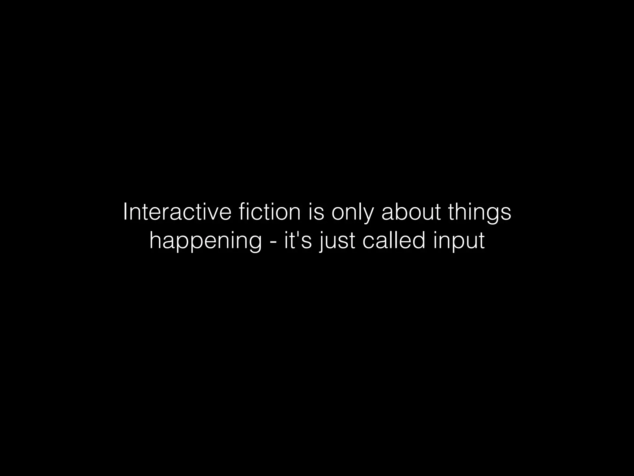 Interactive fiction is only about things
happening - it's just called input
 