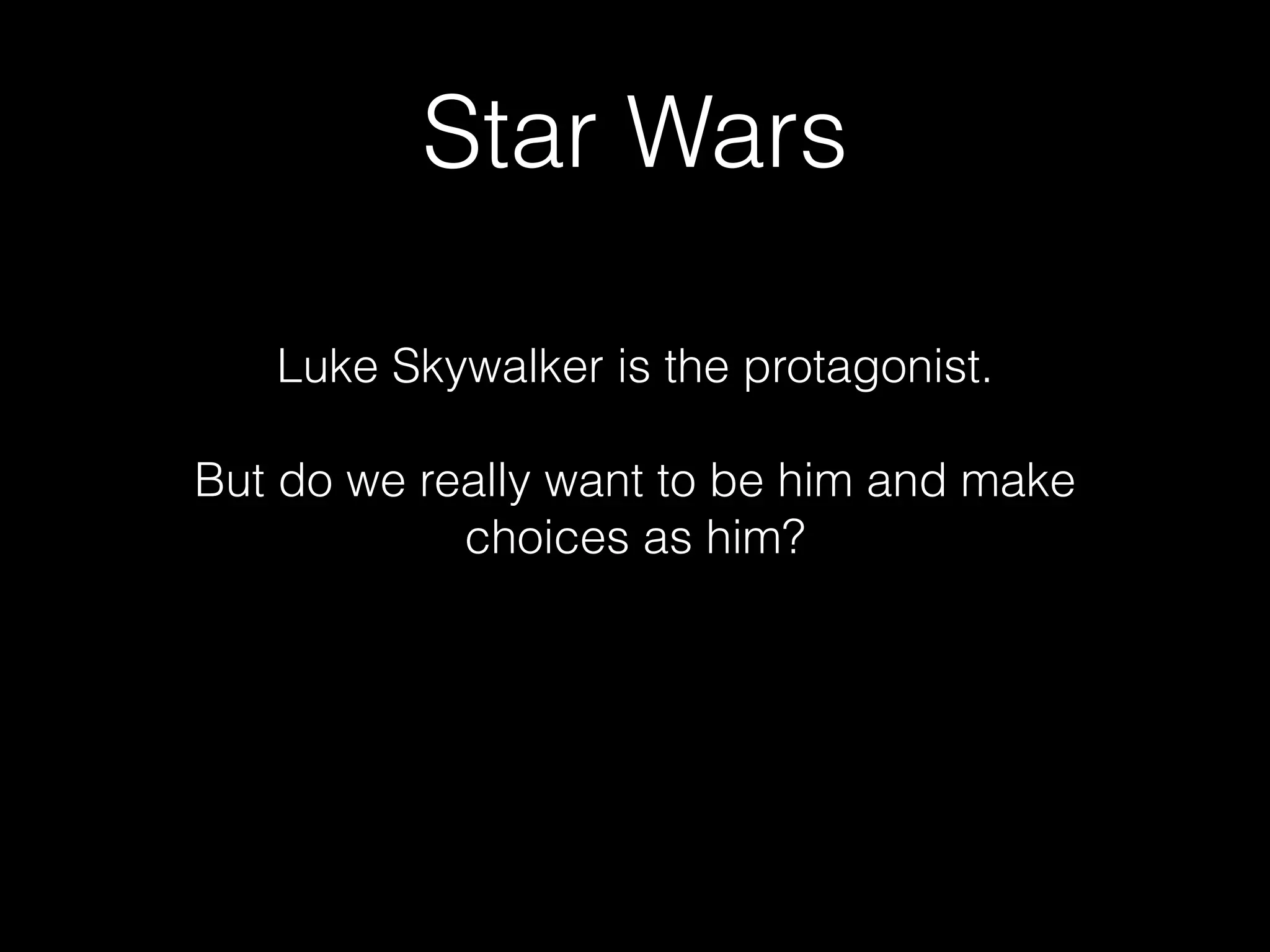 Star Wars
Luke Skywalker is the protagonist.

But do we really want to be him and make
choices as him?
 