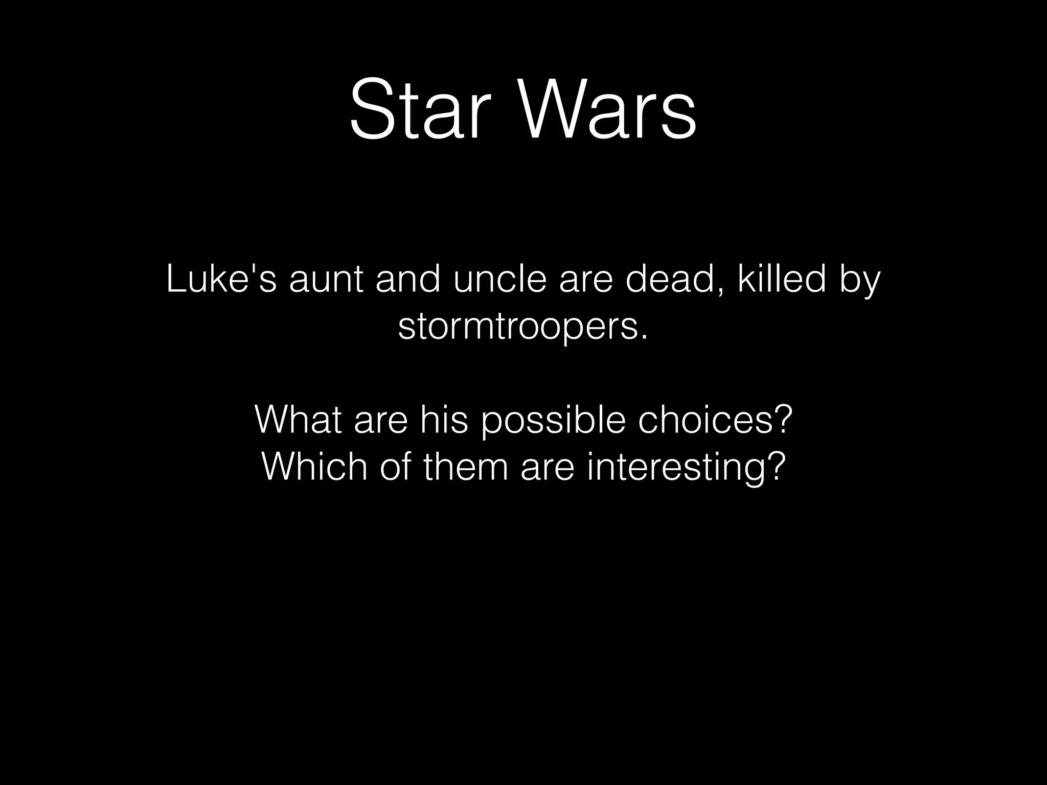 Star Wars
Luke's aunt and uncle are dead, killed by
stormtroopers.

What are his possible choices?
Which of them are interesting?
 