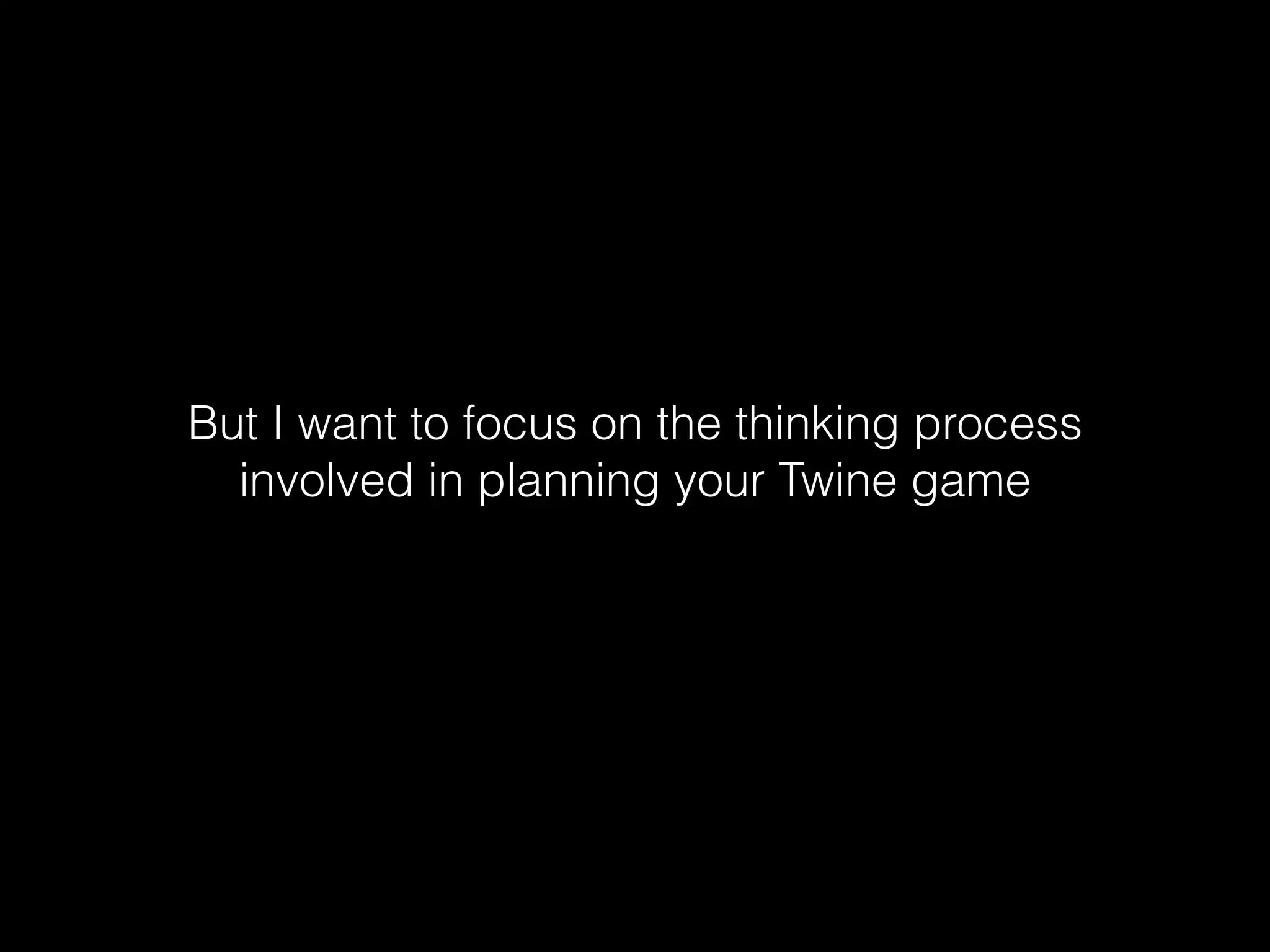 But I want to focus on the thinking process
involved in planning your Twine game
 