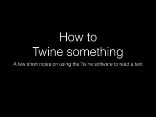 How to
Twine something
A few short notes on using the Twine software to read a text
 