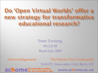Peter Twining WCCE 09 Brazil July 2009 Acknowledgements:    The Schome Park Community NAGTY, Innovation Unit, Becta, OU www.sc h ome.ac.uk 