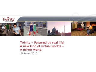 Twinity – Powered by real life! A new kind of virtual worlds –  A mirror world. October 2010 