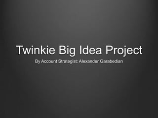 Twinkie Big Idea Project
   By Account Strategist: Alexander Garabedian
 
