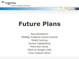 Future Plans Documentation! SPARQL Endpoint Access Control Model Caching Syntax Highlighting More Eye Candy Move to Google Code (Your Feature Here) 