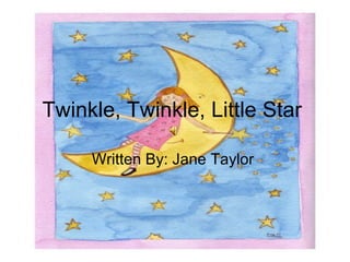 Twinkle, Twinkle, Little Star  Written By: Jane Taylor  