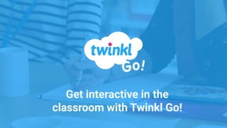 Get interactive in the
classroom with Twinkl Go!
 