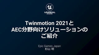 Twinmotion 2021と
AEC分野向けソリューションの
ご紹介
Epic Games Japan
杉山 明
 