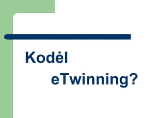 Kod ėl  eTwinning? 