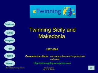 Twinning Sicily and Makedonia   Partner   Progetto   Prodotti  Fasi   2007-2008 Competenza chiave :  consapevolezza ed espressione culturale. Gli alunni   http://twinningblog.wordpress.com Pistoia   
