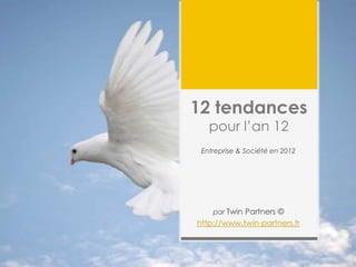 12 tendances
   pour l‟an 12
 Entreprise & Société en 2012




    par Twin Partners ©
http://www.twin-partners.fr
 