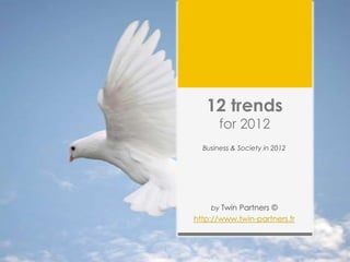 12 trends
       for 2012
  Business & Society in 2012




    by Twin Partners ©
http://www.twin-partners.fr
 