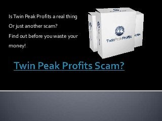 Is Twin Peak Profits a real thing
Or just another scam?
Find out before you waste your
money!
 