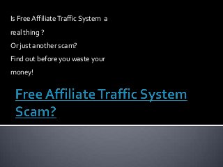 Is Free AffiliateTraffic System a
real thing ?
Or just another scam?
Find out before you waste your
money!
 