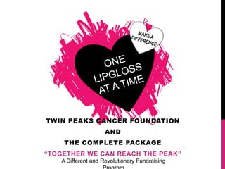TWIN PEAKS CANCER FOUNDATION
                     AND
     THE COMPLETE PACKAGE
“TOGETHER WE CAN REACH THE PEAK”
    A Different and Revolutionary Fundraising
 